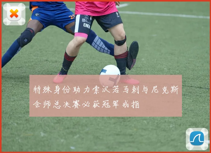 特殊身份助力索汉若马刺与尼克斯会师总决赛必获冠军戒指