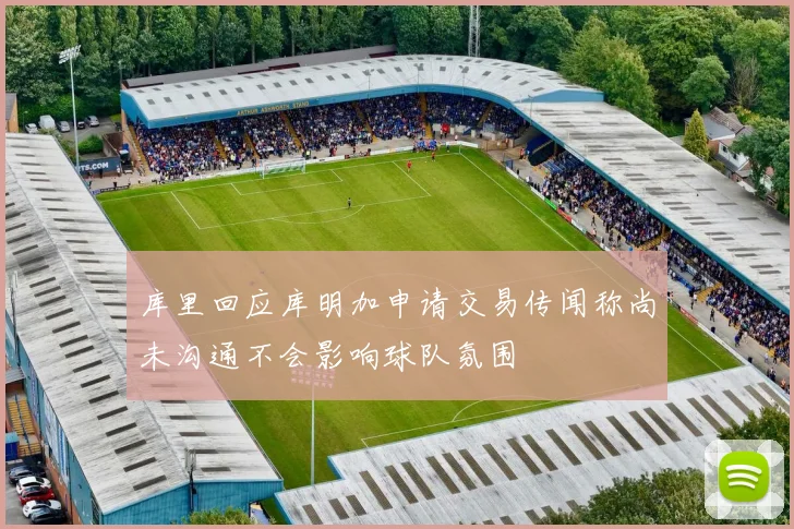 库里回应库明加申请交易传闻称尚未沟通不会影响球队氛围
