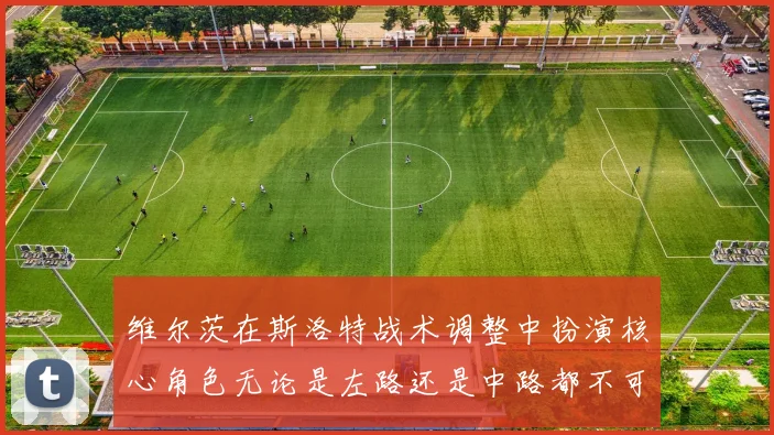 维尔茨在斯洛特战术调整中扮演核心角色无论是左路还是中路都不可或缺