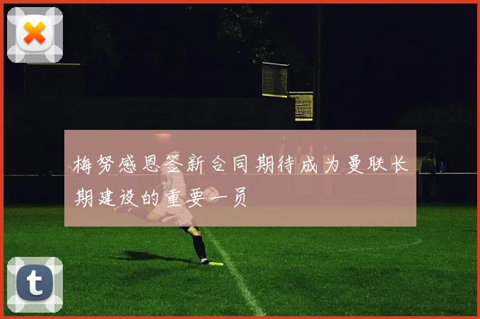 梅努感恩签新合同期待成为曼联长期建设的重要一员