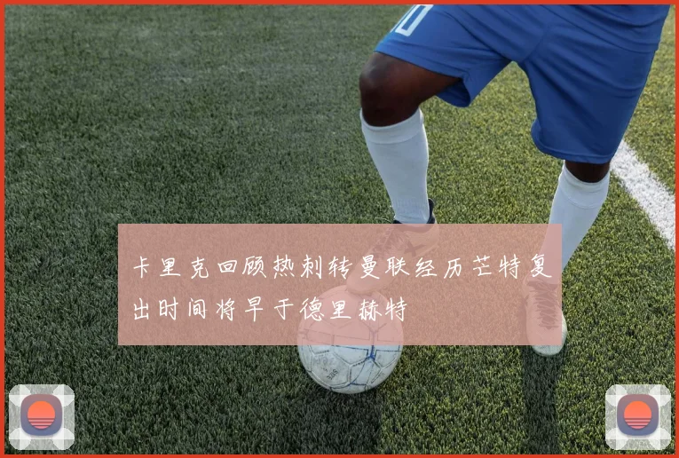 卡里克回顾热刺转曼联经历芒特复出时间将早于德里赫特