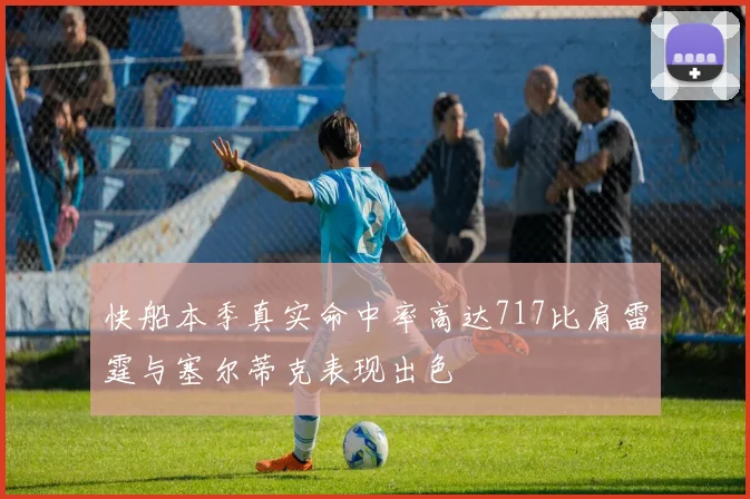 快船本季真实命中率高达717比肩雷霆与塞尔蒂克表现出色
