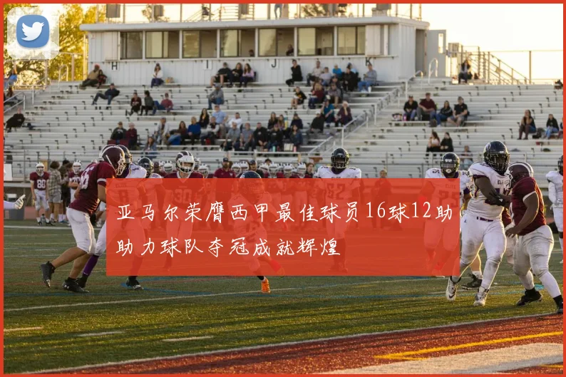 亚马尔荣膺西甲最佳球员16球12助助力球队夺冠成就辉煌