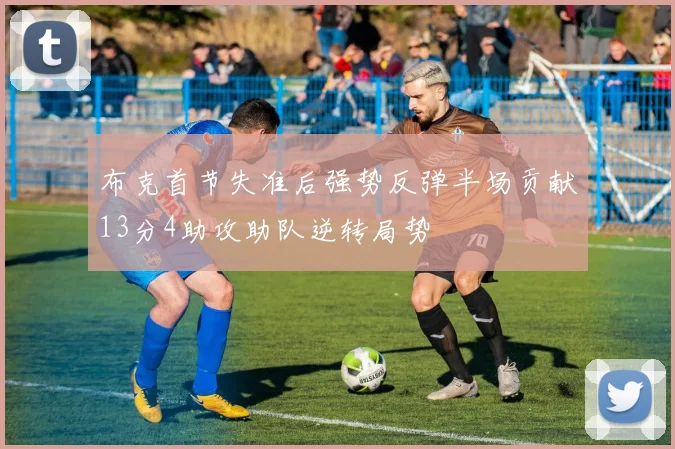 布克首节失准后强势反弹半场贡献13分4助攻助队逆转局势