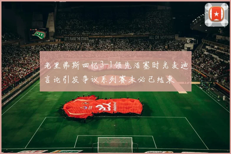 老里弗斯回忆3-1领先活塞时光麦迪言论引发争议系列赛未必已结束
