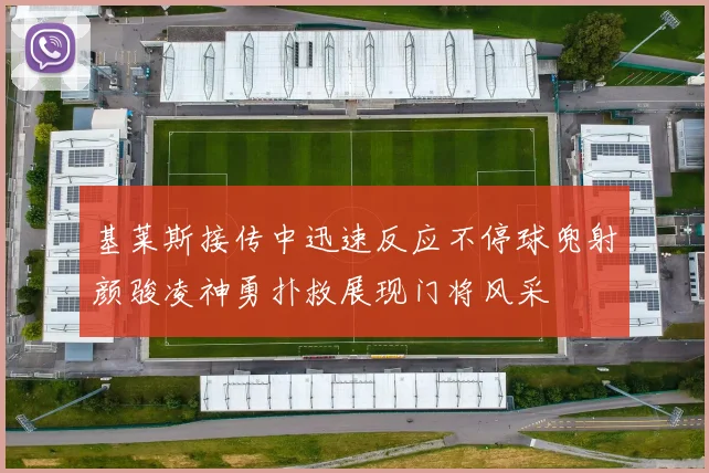基莱斯接传中迅速反应不停球兜射颜骏凌神勇扑救展现门将风采