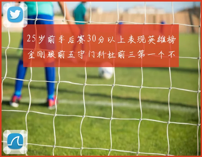 25岁前季后赛30分以上表现英雄榜金刚狼前五守门科杜前三第一个不以得分著称